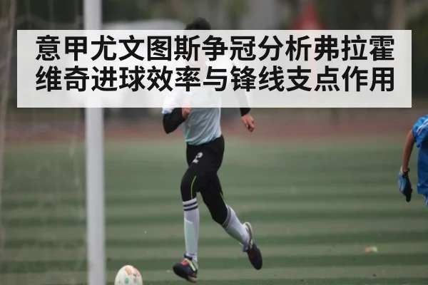 意甲尤文图斯争冠分析弗拉霍维奇进球效率与锋线支点作用
