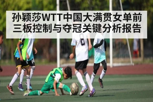 孙颖莎WTT中国大满贯女单前三板控制与夺冠关键分析报告