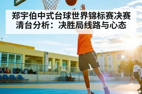 郑宇伯中式台球世界锦标赛决赛清台分析：决胜局线路与心态