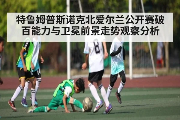 特鲁姆普斯诺克北爱尔兰公开赛破百能力与卫冕前景走势观察分析