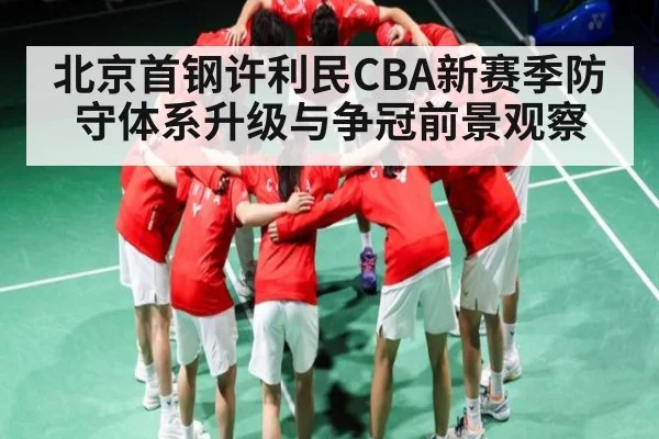 北京首钢许利民CBA新赛季防守体系升级与争冠前景观察